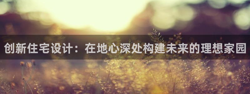 富联娱乐怎么样：创新住宅设计：在地心深处构建未来的理想家园