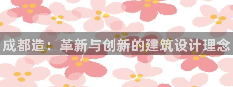 佰富联娱乐团购怎么样：成都造：革新与创新的建筑设计理念