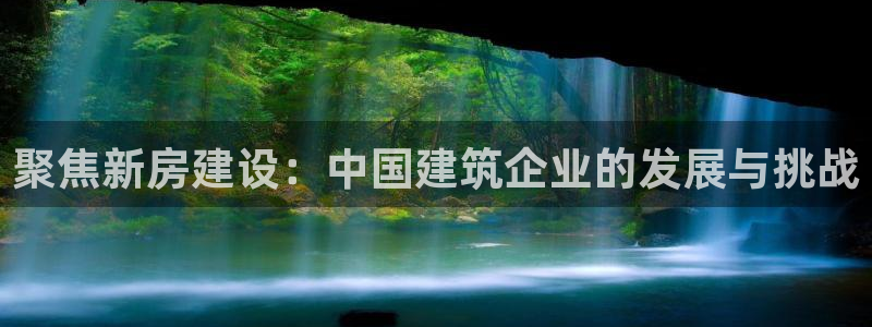 富联娱乐首页网站下载：聚焦新房建设：中国建筑企业的发展与挑战