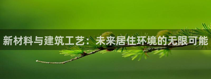 富联娱乐首页网址大全：新材料与建筑工艺：未来居住环境的无限可能