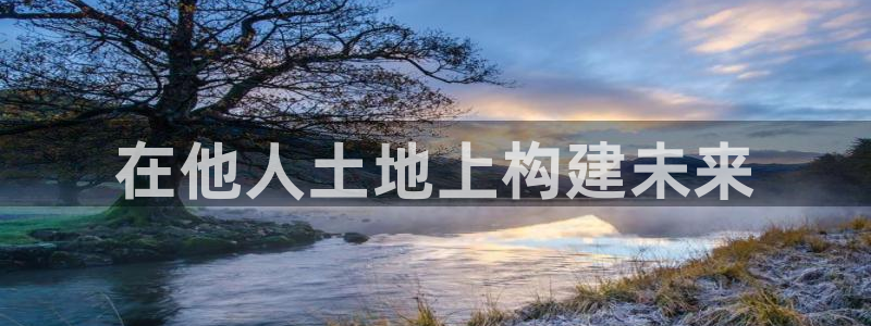 富联2娱乐登录：在他人土地上构建未来