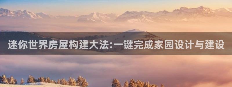 富联娱乐若七九九47：迷你世界房屋构建大法:一键完成家园设计与建设