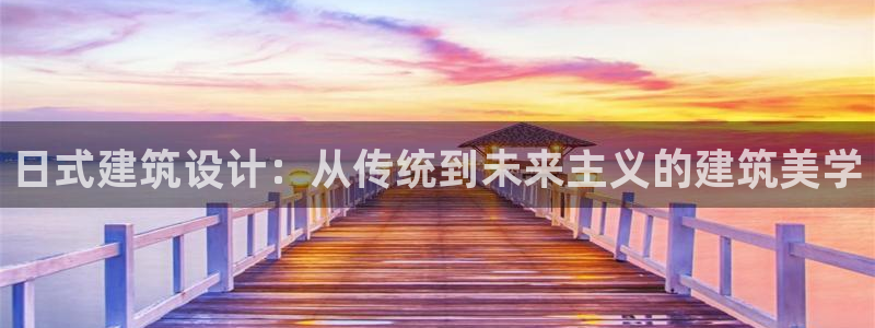 富联娱乐主管述判官333OO：日式建筑设计：从传统到未来主义的建筑美学