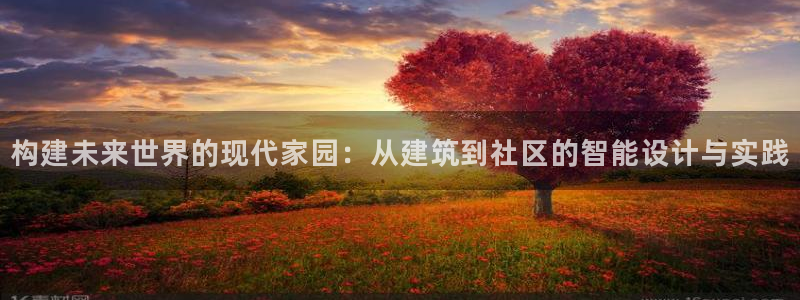 富联2娱乐元哥：构建未来世界的现代家园：从建筑到社区的智能设计与实践