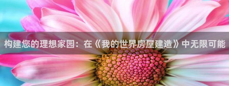 富联娱乐招商闻判官333OO：构建您的理想家园：在《我的世界房屋建造》中无限可能