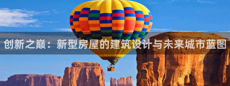 台湾富联娱乐官网：创新之巅：新型房屋的建筑设计与未来城市蓝图