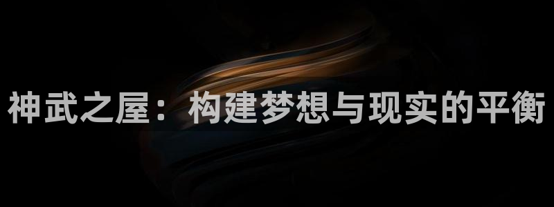 富联娱乐登录网址是多少：神武之屋：构建梦想与现实的平衡