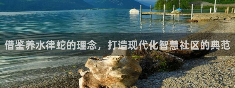 富联娱乐最新消息今天：借鉴养水律蛇的理念，打造现代化智慧社区的典范