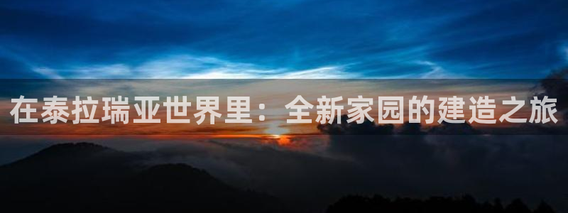 富联娱乐代理是谁做的呀：在泰拉瑞亚世界里：全新家园的建造之旅