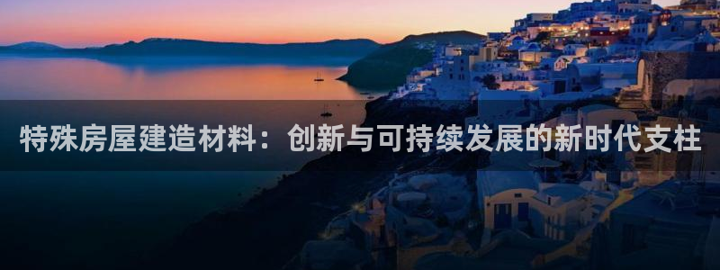 富联娱乐主管后原判官333OO：特殊房屋建造材料：创新与可持续发展的新时代支柱