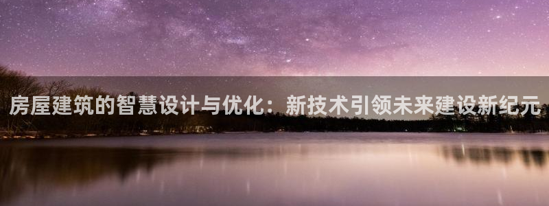 富联2娱乐贴吧官网：房屋建筑的智慧设计与优化：新技术引领未来建设新纪元