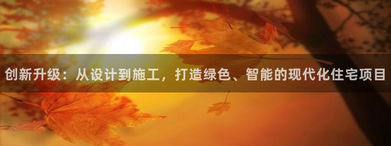 富联娱乐官网首页登录：创新升级：从设计到施工，打造绿色、智能的现代化住宅项目