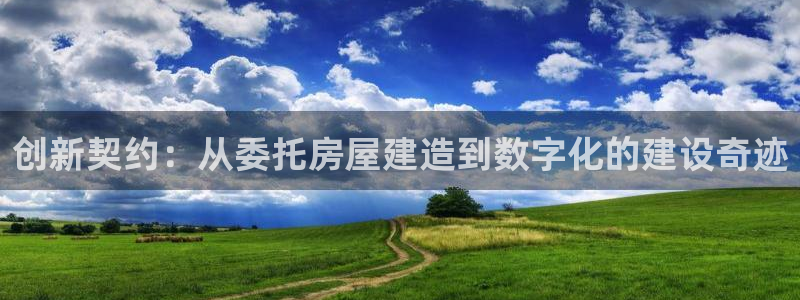富联娱乐首页登录不了：创新契约：从委托房屋建造到数字化的建设奇迹