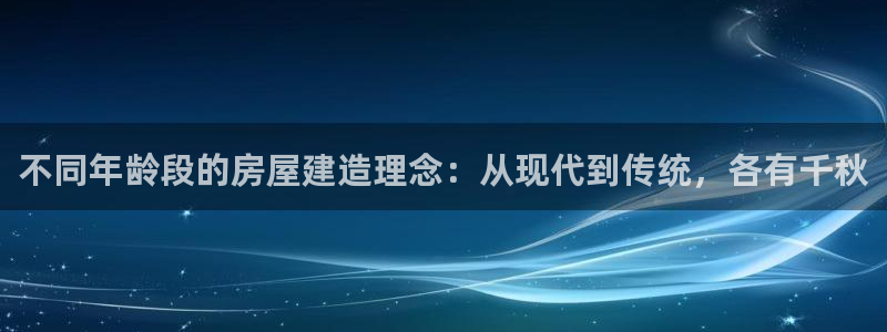 富联娱乐贴吧网站首页：不同年龄段的房屋建造理念：从现代到传统，各有千秋