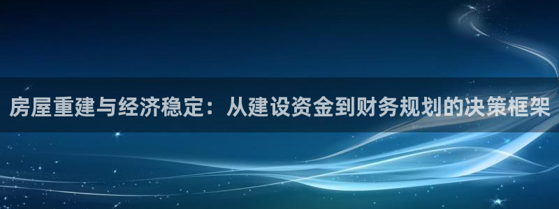 富联娱乐招商方判官333OO：房屋重建与经济稳定：从建设资金到财务规划的决策框架