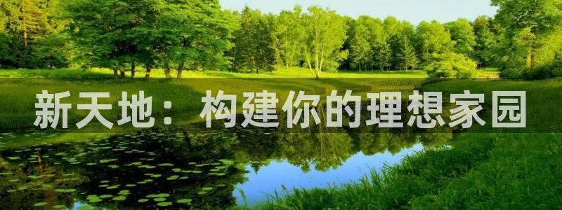 富联娱乐注册地址是哪里：新天地：构建你的理想家园