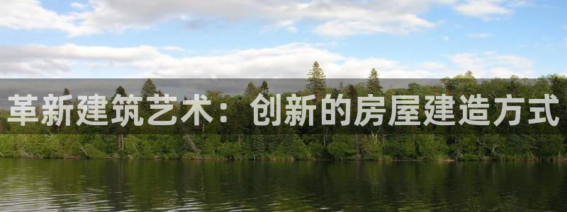 富联娱乐招商财判官333OO：革新建筑艺术：创新的房屋建造方式