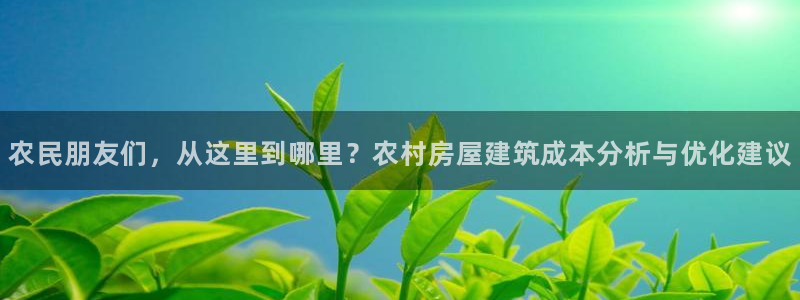 富联娱乐注册任判官333OO：农民朋友们，从这里到哪里？农村房屋建筑成本分析与优