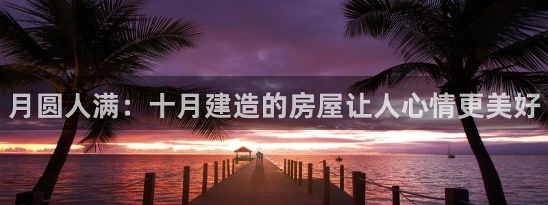 富联娱乐总裁简介：月圆人满：十月建造的房屋让人心情更美好