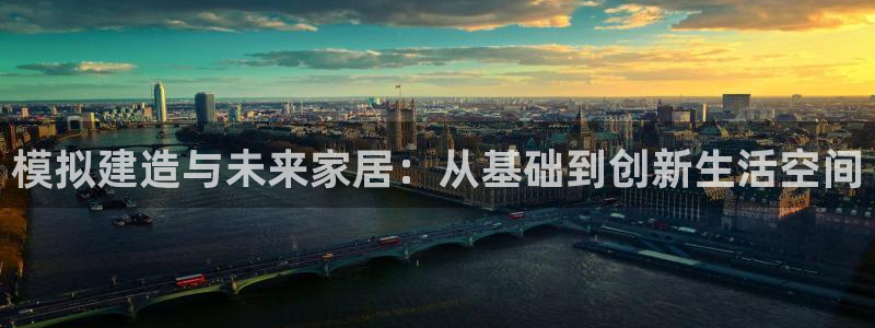 联富娱乐有限公司：模拟建造与未来家居：从基础到创新生活空间