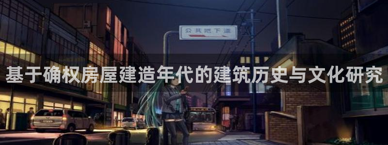 富联娱乐官网登录入口网址：基于确权房屋建造年代的建筑历史与文化研究