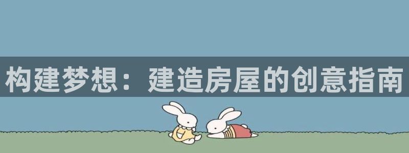 富联娱乐注册住判官333OO：构建梦想：建造房屋的创意指南