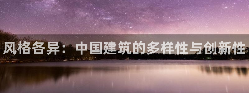 富联娱乐地址查询系统：风格各异：中国建筑的多样性与创新性
