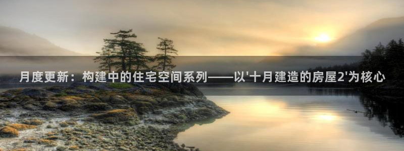富联娱乐地址查询系统：月度更新：构建中的住宅空间系列——以\'十月建造的房屋2\