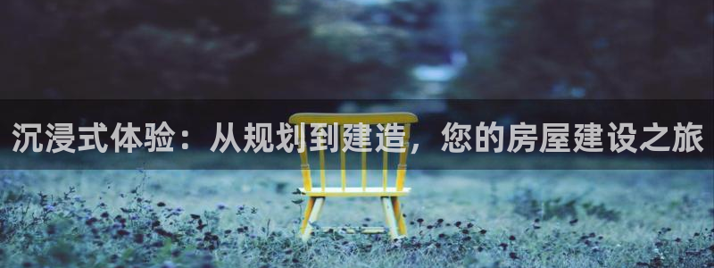 富联娱乐乙六七伍一三八：沉浸式体验：从规划到建造，您的房屋建设之旅