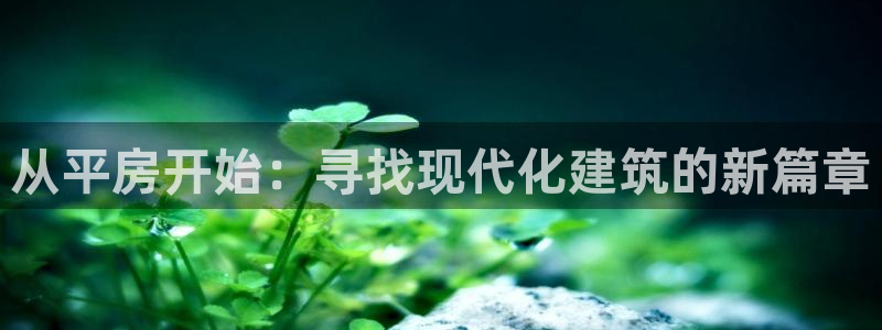 富联娱乐女团是谁的女儿：从平房开始：寻找现代化建筑的新篇章