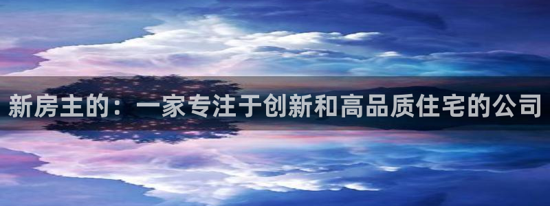 富联娱乐官网下载安卓版：新房主的：一家专注于创新和高品质住宅的公司
