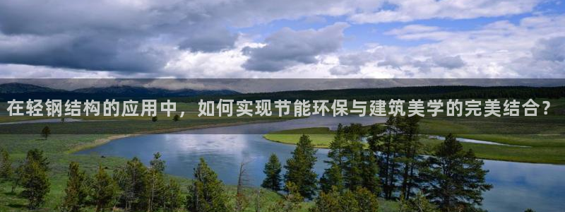 富联娱乐首页登录不了了：在轻钢结构的应用中，如何实现节能环保与建筑美学的完美结合？