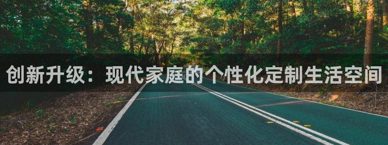 富联娱乐登录地址：创新升级：现代家庭的个性化定制生活空间