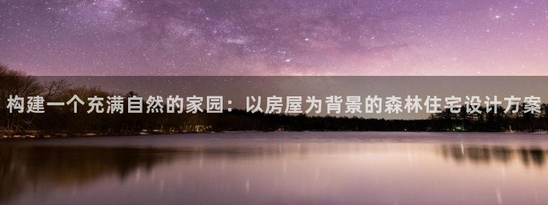 富联娱乐测速地址查询：构建一个充满自然的家园：以房屋为背景的森林住宅设计方案