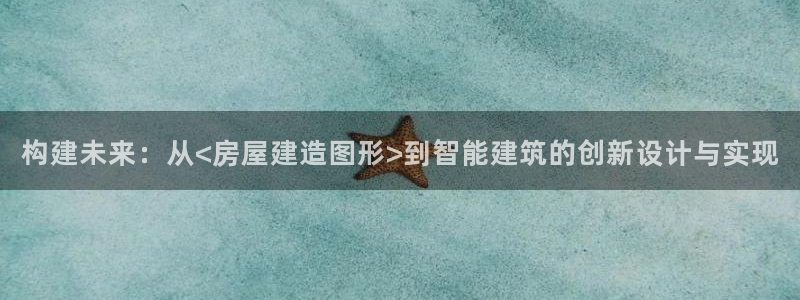 富联娱乐开户条件：构建未来：从<房屋建造图形>到智能建筑的创新设计与实现