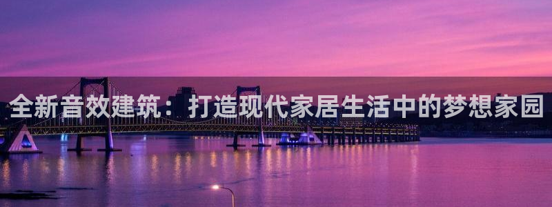 富联娱乐注册登录不上：全新音效建筑：打造现代家居生活中的梦想家园