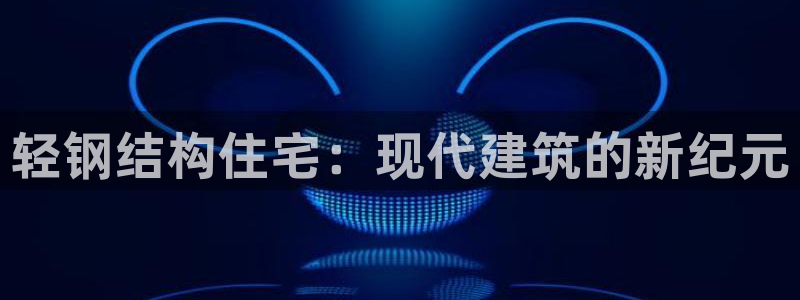富联2娱乐招熵：轻钢结构住宅：现代建筑的新纪元