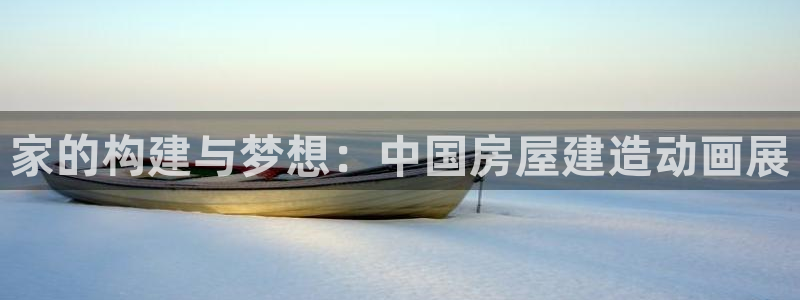 富联娱乐贴吧：家的构建与梦想：中国房屋建造动画展
