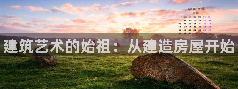 富联娱乐版权所有权归属：建筑艺术的始祖：从建造房屋开始