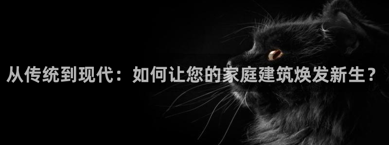 富联娱乐总裁简介图片高清：从传统到现代：如何让您的家庭建筑焕发新生？