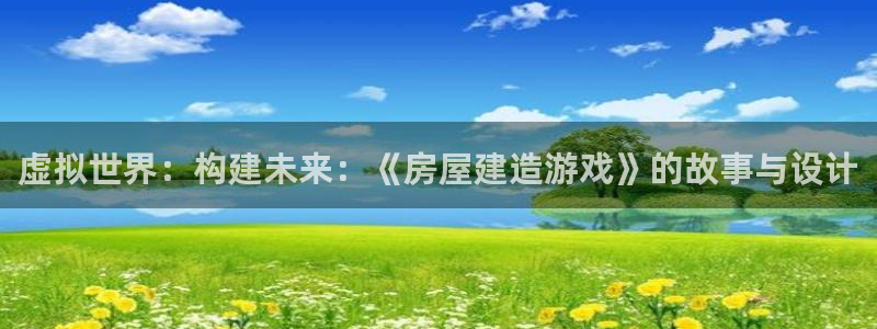 富联娱乐主管地判官333OO：虚拟世界：构建未来：《房屋建造游戏》的故事与设计