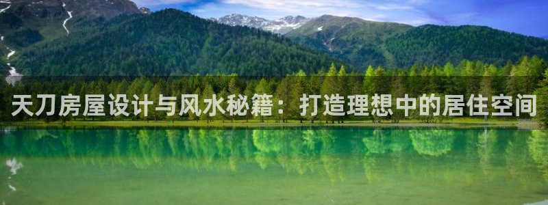 富联娱乐正规吗可靠吗：天刀房屋设计与风水秘籍：打造理想中的居住空间