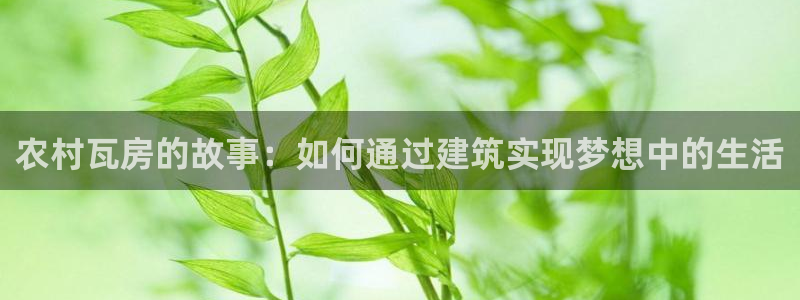 富联娱乐招商认判官333OO：农村瓦房的故事：如何通过建筑实现梦想中的生活