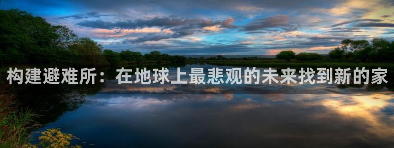 富联娱乐最厉害三个网站是什么：构建避难所：在地球上最悲观的未来找到新的家