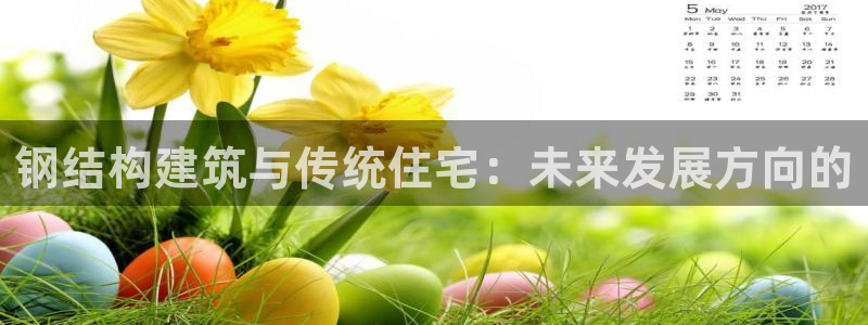 富联娱乐地址：钢结构建筑与传统住宅：未来发展方向的
