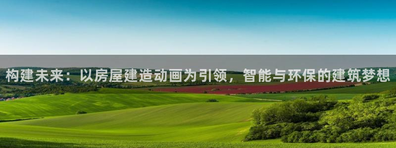 富联娱乐67五壹叁八：构建未来：以房屋建造动画为引领，智能与环保的建筑梦想