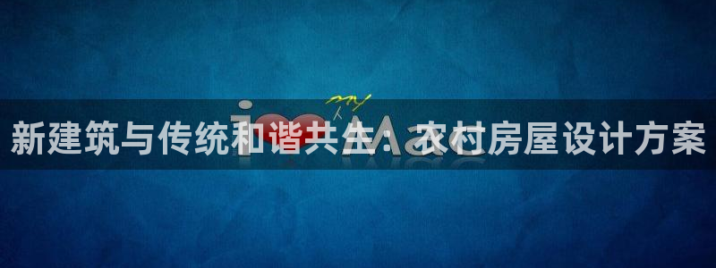 富联娱乐女团排名第几名：新建筑与传统和谐共生：农村房屋设计方案