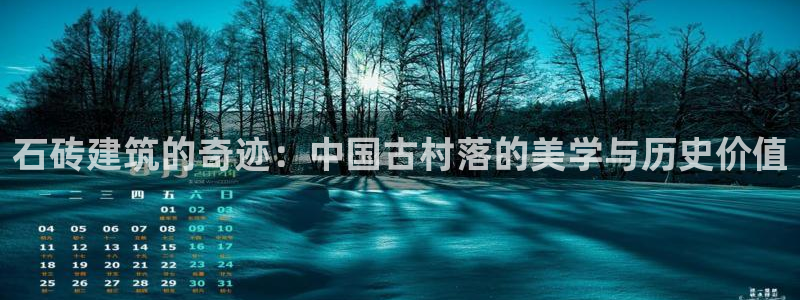 富联娱乐测速登录不了：石砖建筑的奇迹：中国古村落的美学与历史价值