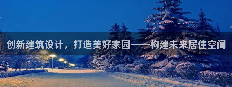 富联娱乐开户费用多少：创新建筑设计，打造美好家园——构建未来居住空间