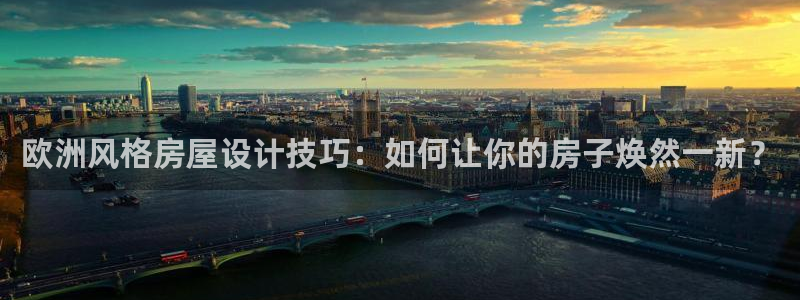 富联娱乐注册：欧洲风格房屋设计技巧：如何让你的房子焕然一新？